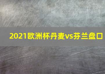 2021欧洲杯丹麦vs芬兰盘口