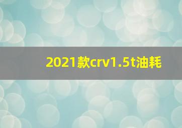 2021款crv1.5t油耗