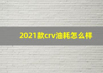 2021款crv油耗怎么样