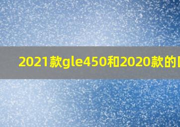 2021款gle450和2020款的区别