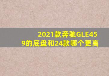 2021款奔驰GLE459的底盘和24款哪个更高