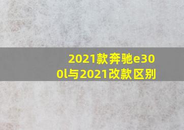 2021款奔驰e300l与2021改款区别