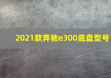 2021款奔驰e300底盘型号