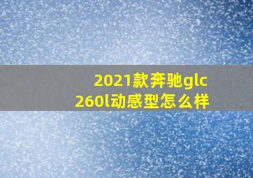 2021款奔驰glc260l动感型怎么样