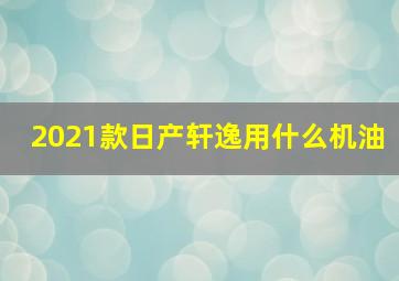 2021款日产轩逸用什么机油