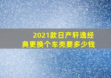 2021款日产轩逸经典更换个车壳要多少钱