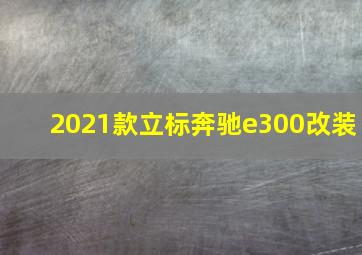 2021款立标奔驰e300改装