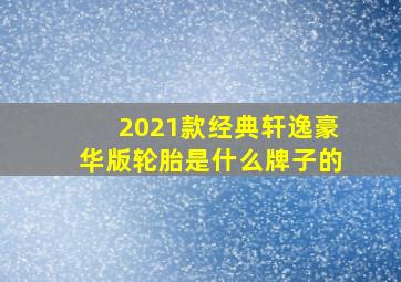 2021款经典轩逸豪华版轮胎是什么牌子的