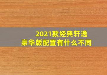 2021款经典轩逸豪华版配置有什么不同