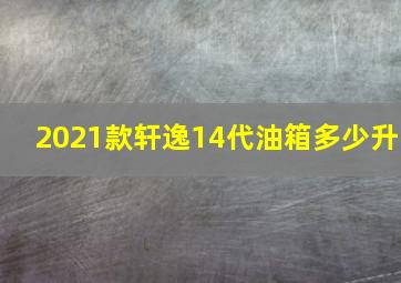 2021款轩逸14代油箱多少升