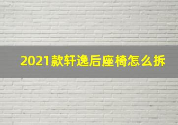 2021款轩逸后座椅怎么拆