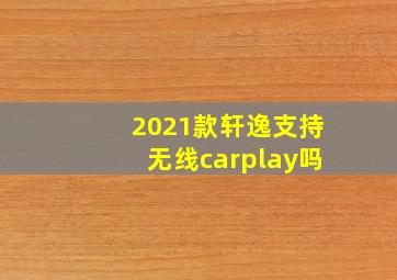 2021款轩逸支持无线carplay吗