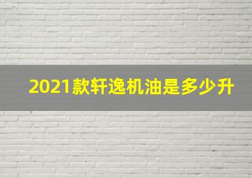 2021款轩逸机油是多少升