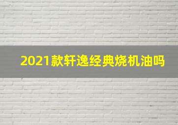 2021款轩逸经典烧机油吗