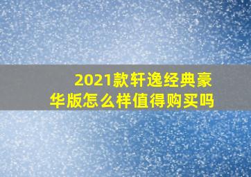 2021款轩逸经典豪华版怎么样值得购买吗