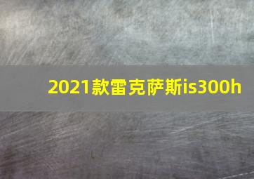 2021款雷克萨斯is300h