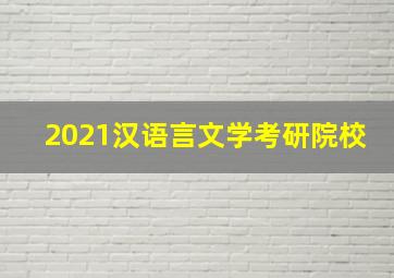 2021汉语言文学考研院校