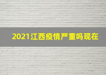 2021江西疫情严重吗现在