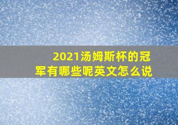 2021汤姆斯杯的冠军有哪些呢英文怎么说