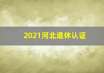 2021河北退休认证