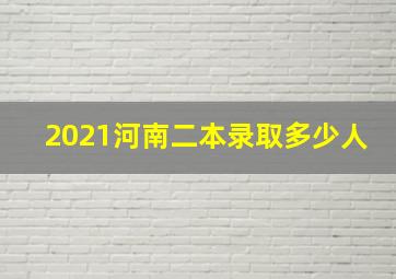 2021河南二本录取多少人