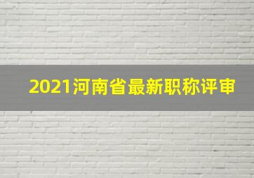 2021河南省最新职称评审