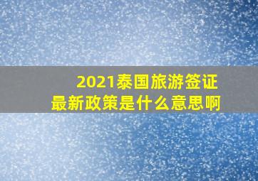 2021泰国旅游签证最新政策是什么意思啊