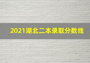 2021湖北二本录取分数线