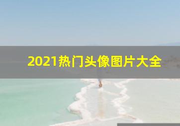 2021热门头像图片大全