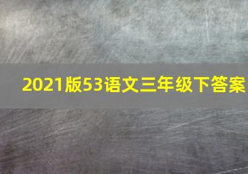 2021版53语文三年级下答案