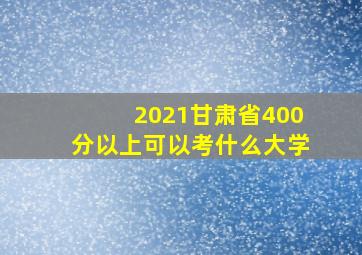 2021甘肃省400分以上可以考什么大学