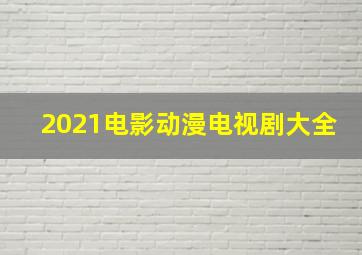 2021电影动漫电视剧大全