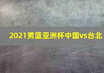 2021男篮亚洲杯中国vs台北