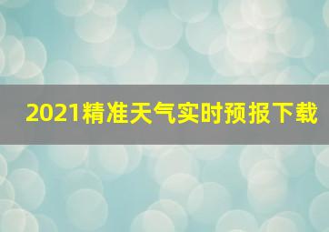 2021精准天气实时预报下载