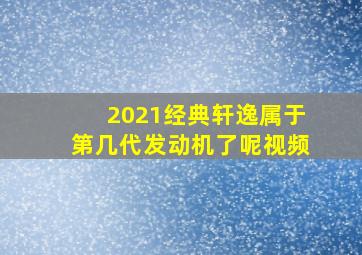 2021经典轩逸属于第几代发动机了呢视频