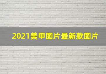 2021美甲图片最新款图片