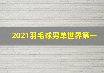 2021羽毛球男单世界第一