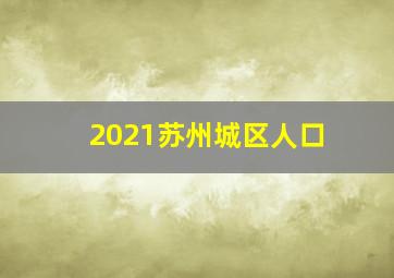 2021苏州城区人口