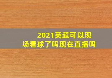 2021英超可以现场看球了吗现在直播吗