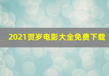 2021贺岁电影大全免费下载