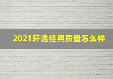 2021轩逸经典质量怎么样