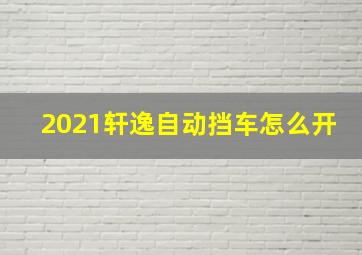 2021轩逸自动挡车怎么开