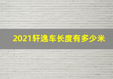 2021轩逸车长度有多少米