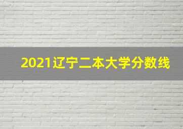 2021辽宁二本大学分数线