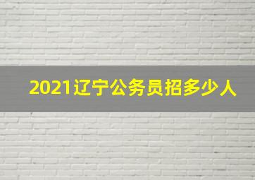 2021辽宁公务员招多少人