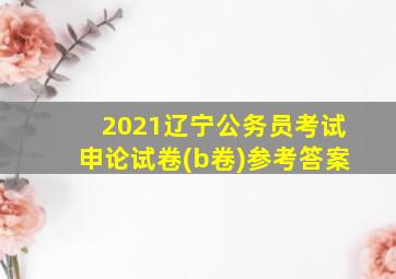 2021辽宁公务员考试申论试卷(b卷)参考答案