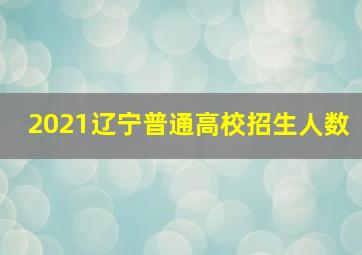 2021辽宁普通高校招生人数