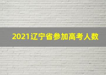 2021辽宁省参加高考人数