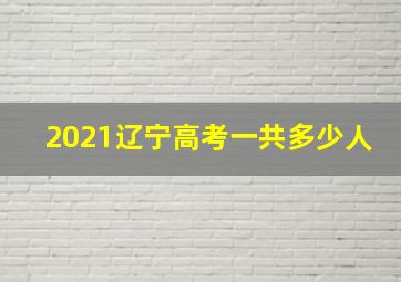 2021辽宁高考一共多少人