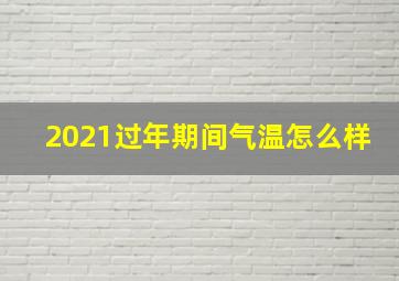 2021过年期间气温怎么样